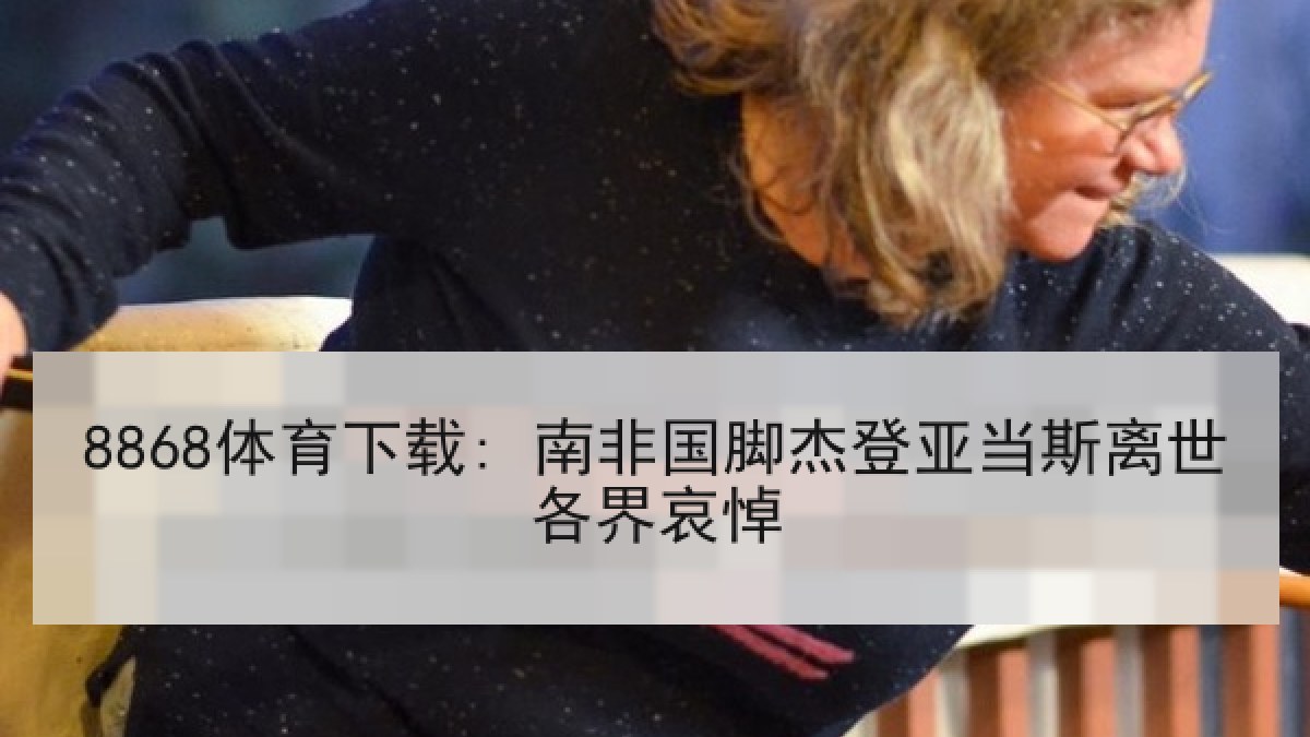 8868体育下载: 南非国脚杰登亚当斯离世各界哀悼 8868体育下载: 南非国脚杰登亚当斯离世各界哀悼