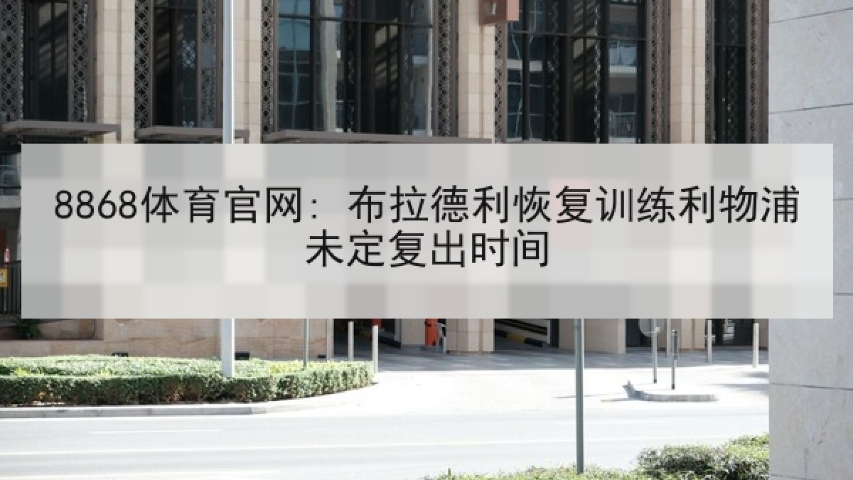 8868体育官网: 布拉德利恢复训练利物浦未定复出时间