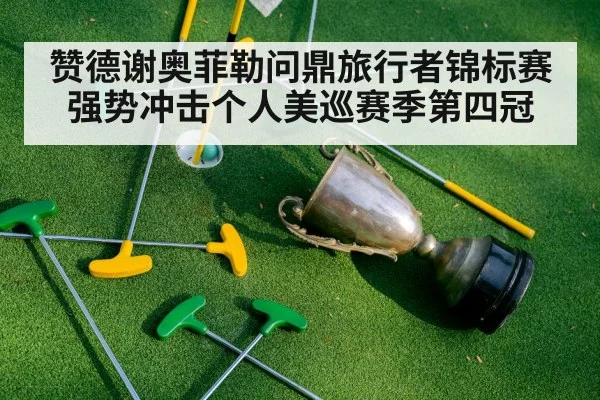 赞德谢奥菲勒问鼎旅行者锦标赛强势冲击个人美巡赛季第四冠
