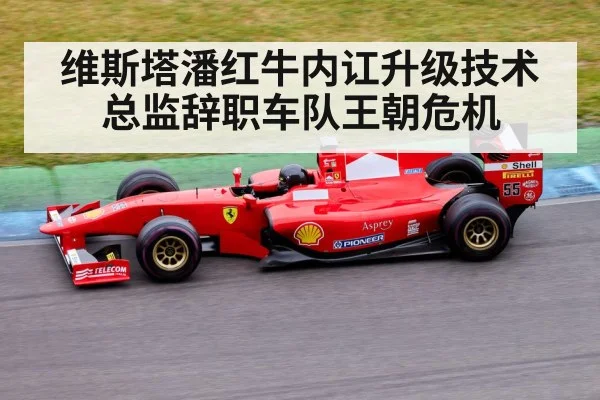 维斯塔潘红牛内讧升级技术总监辞职车队王朝危机