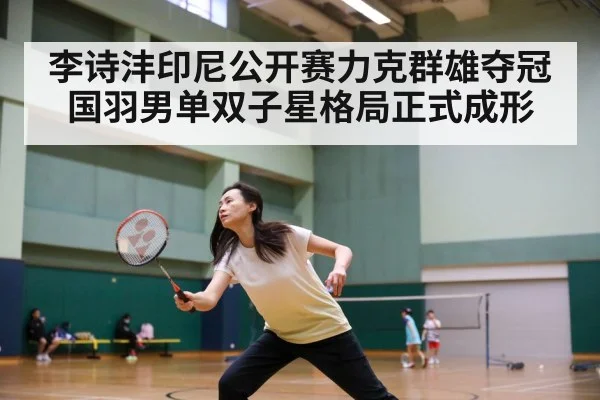 李诗沣印尼公开赛力克群雄夺冠国羽男单双子星格局正式成形