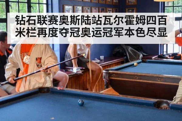 钻石联赛奥斯陆站瓦尔霍姆四百米栏再度夺冠奥运冠军本色尽显