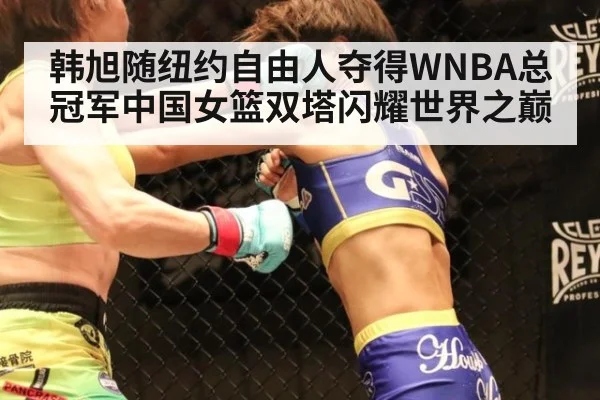 韩旭随纽约自由人夺得WNBA总冠军中国女篮双塔闪耀世界之巅