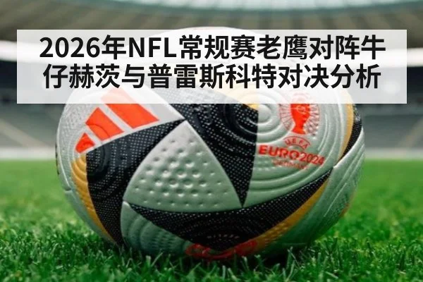 2026年NFL常规赛老鹰对阵牛仔赫茨与普雷斯科特对决分析